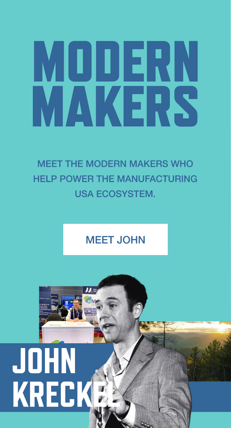 Modern Makers. Meet the Modern Makers who help power the Manufacturing USA ecosystem. Meet John Kreckel.