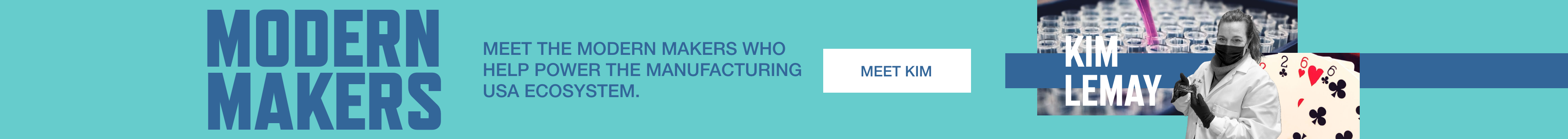 Modern Makers. Meet the Modern Makers who help power the Manufacturing USA ecosystem. Meet Kim Lemay.