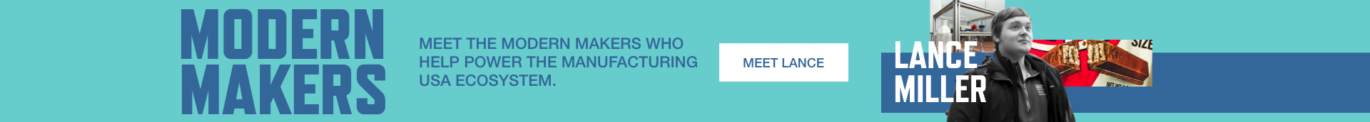 Modern Makers. Meet the Modern Makers who help power the Manufacturing USA ecosystem. Meet Lance Miller.