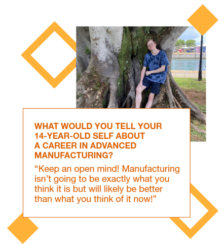 Graphic with a photo of Maddox Fooks leaning against a tree and a quote to his 14 year old self: "Keep an open mind!  Manufacturing isn’t going to be exactly what you think it is, but will likely be better than what you think of it now!” 
