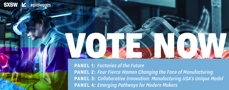 Image of woman wearing VR headset in a factory with text overlay: VOTE NOTE Panel 1: Factories of the Future, Panel 2: Four Fierce Women Changing the Face of Manufacturing, Panel 3: Collaborative Innovation: Manufacturing USA's Unique Model, Panel 4: Emerging Pathways for Modern Makers